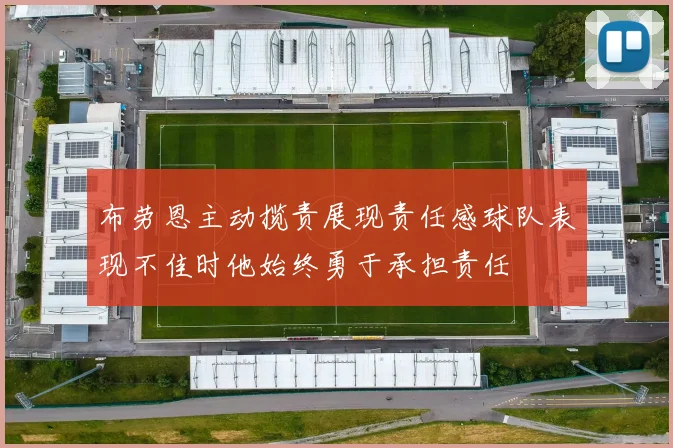 布劳恩主动揽责展现责任感球队表现不佳时他始终勇于承担责任