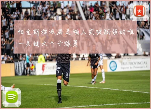 帕金斯称浓眉是湖人突破瓶颈的唯一关键大个子球员