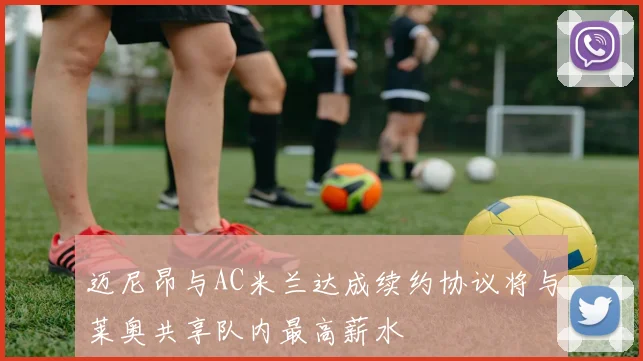 迈尼昂与AC米兰达成续约协议将与莱奥共享队内最高薪水