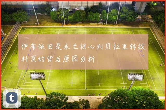伊布依旧是米兰核心利贝拉里转投科莫的背后原因分析