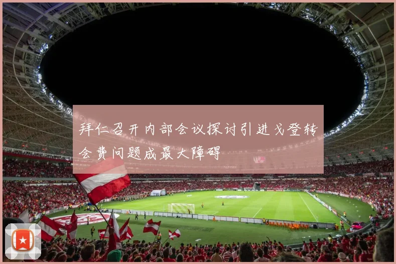 拜仁召开内部会议探讨引进戈登转会费问题成最大障碍
