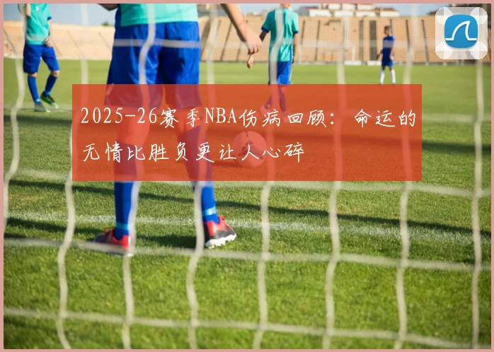 2025-26赛季NBA伤病回顾：命运的无情比胜负更让人心碎