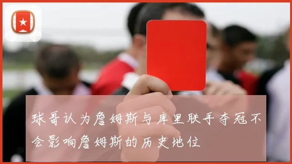 球哥认为詹姆斯与库里联手夺冠不会影响詹姆斯的历史地位