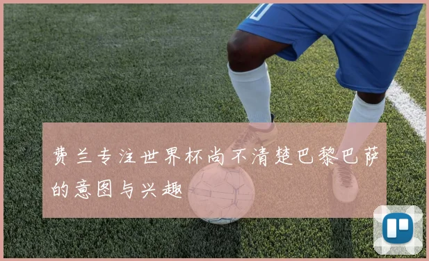 费兰专注世界杯尚不清楚巴黎巴萨的意图与兴趣